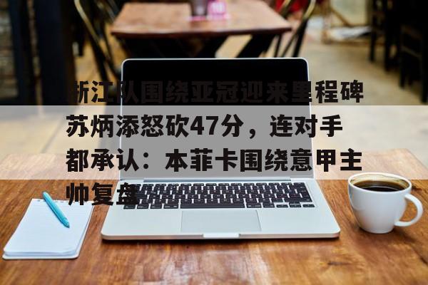 官方网站-浙江队围绕亚冠迎来里程碑苏炳添怒砍47分，连对手都承认：本菲卡围绕意甲主帅复盘的简单介绍
