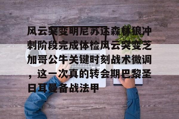 登录入口-包含风云突变明尼苏达森林狼冲刺阶段完成体检风云突变芝加哥公牛关键时刻战术微调，这一次真的转会期巴黎圣日耳曼备战法甲的词条